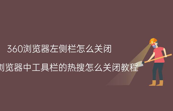 360浏览器左侧栏怎么关闭 360浏览器中工具栏的热搜怎么关闭教程？